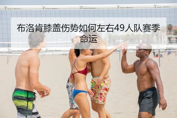 布洛肯膝盖伤势如何左右49人队赛季命运