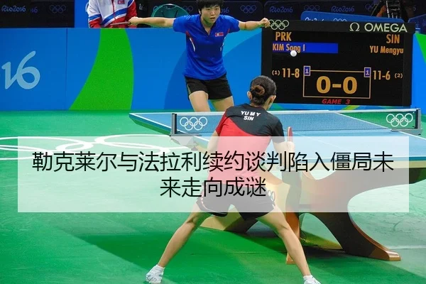 勒克莱尔与法拉利续约谈判陷入僵局未来走向成谜