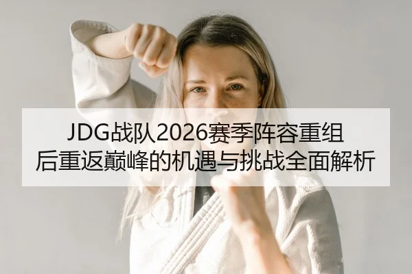 JDG战队2026赛季阵容重组后重返巅峰的机遇与挑战全面解析
